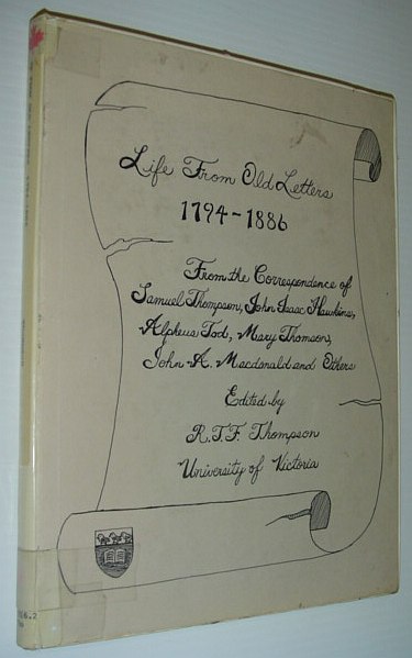 Life from Old Letters 1794-1886: Glimpses Into the Past (Canada, Britain and the United States, a Review of 500 Letters and Documents)