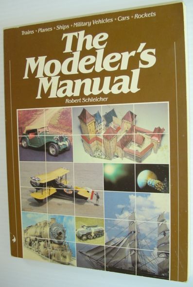 The Modeler's Manual: Trains, Planes, Ships, Military Vehicles, Cars, Rockets