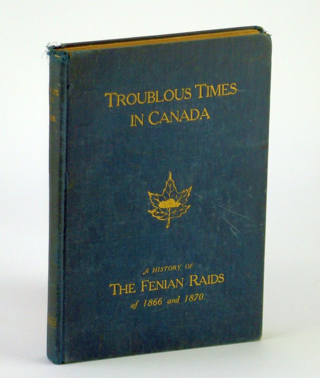 Image for Troublous Times in Canada - A History of the Fenian Raids of 1866 and 1870 Troublous Times in Canada - A History of the Fenian Raids of 1866 and 1870