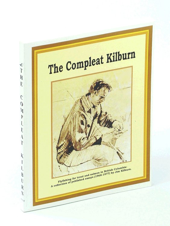 Image for The Compleat Kilburn: Flyfishing for Trout and Salmon in British Columbia - A Collection of Published Essays (1968-1977) by Jim Kilburn The Compleat Kilburn: Flyfishing for Trout and Salmon in British Columbia - A Collection of Published Essays (1968-1977) by Jim Kilburn