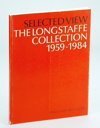 Selected View: The (J. Ron) Longstaffe Collection, 1959-1984 : Vancouver Art Gallery, January 12 to February 24, 1985 - Exhibition Catalogue