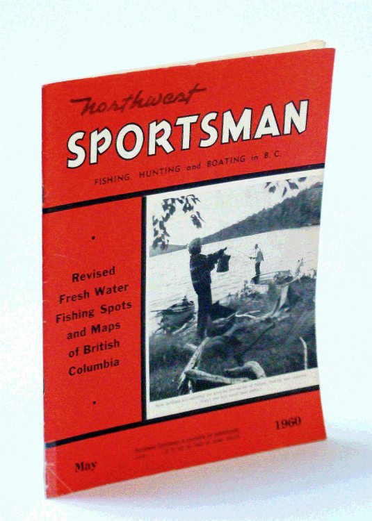 Northwest Sportsman Magazine - Fishing, Hunting and Boating in B.C., May 1960 - Revised Fresh Water Fishing Spots and Maps of B.C.