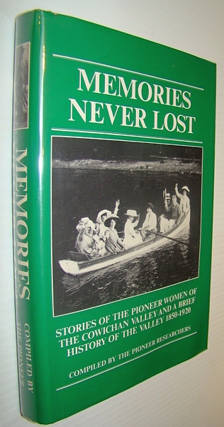 Memories Never Lost - Stories of the Pioneer Women of the Cowichan Valley and a Brief History of the Valley 1850-1920