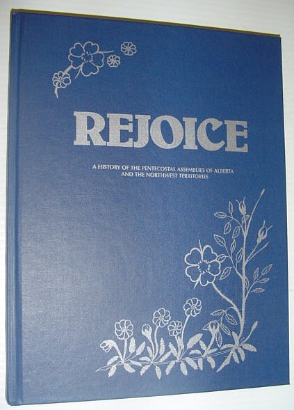 Image for Rejoice: A History of the Pentecostal Assemblies of Alberta and the Northwest Territories Rejoice: A History of the Pentecostal Assemblies of Alberta and the Northwest Territories