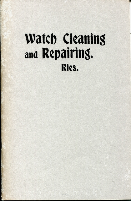 Prize Essay on Watch Cleaning and Repairing, with Methods of Watch Examination When Taking Them in for Repairs