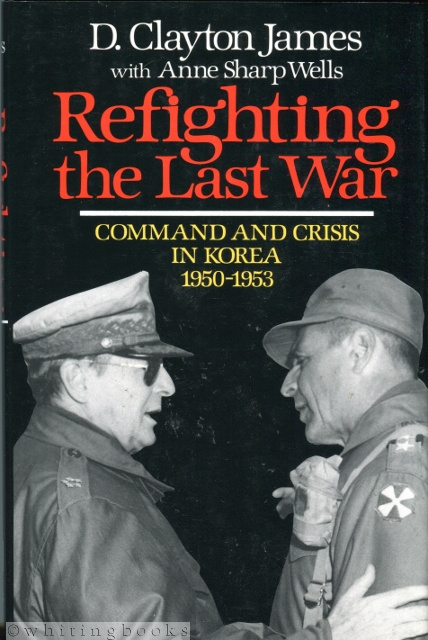 Image for Refighting the Last War: Command and Crisis in Korea 1950-1953 Refighting the Last War: Command and Crisis in Korea 1950-1953